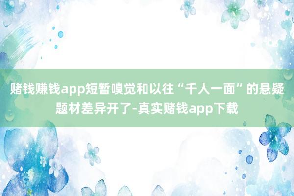 赌钱赚钱app短暂嗅觉和以往“千人一面”的悬疑题材差异开了-真实赌钱app下载