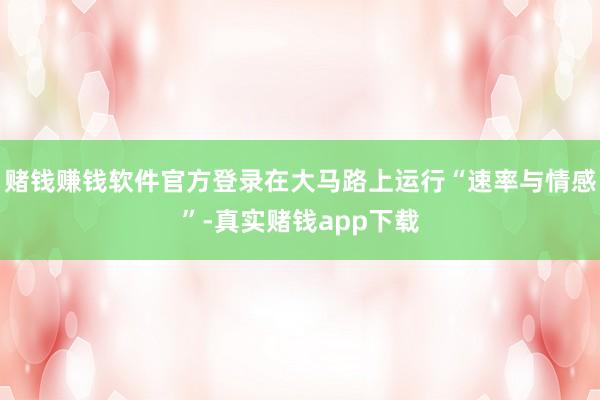 赌钱赚钱软件官方登录在大马路上运行“速率与情感”-真实赌钱app下载