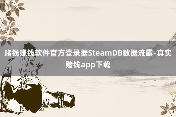 赌钱赚钱软件官方登录据SteamDB数据流露-真实赌钱app下载