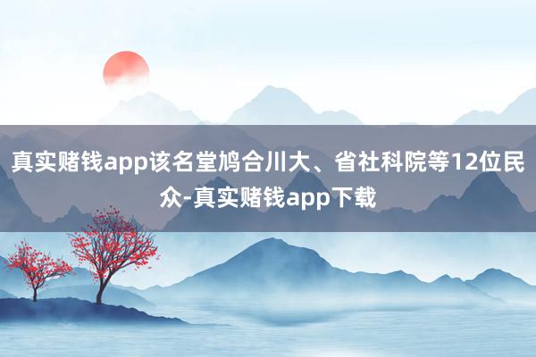 真实赌钱app该名堂鸠合川大、省社科院等12位民众-真实赌钱app下载