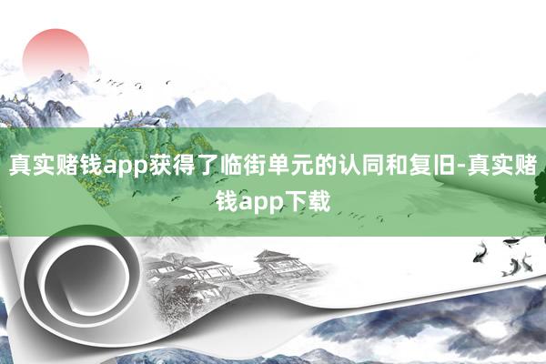 真实赌钱app获得了临街单元的认同和复旧-真实赌钱app下载