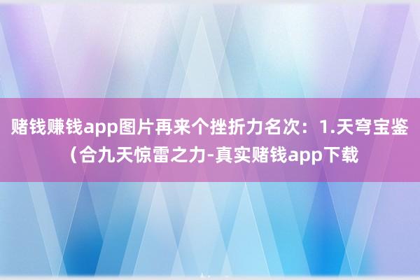 赌钱赚钱app图片再来个挫折力名次：1.天穹宝鉴（合九天惊雷之力-真实赌钱app下载
