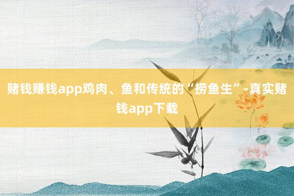 赌钱赚钱app鸡肉、鱼和传统的“捞鱼生”-真实赌钱app下载
