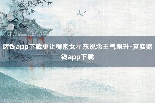 赌钱app下载更让稠密女星东说念主气飙升-真实赌钱app下载