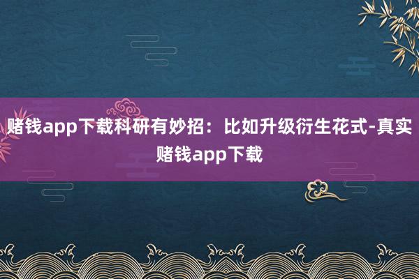 赌钱app下载科研有妙招：比如升级衍生花式-真实赌钱app下载