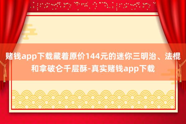 赌钱app下载藏着原价144元的迷你三明治、法棍和拿破仑千层酥-真实赌钱app下载