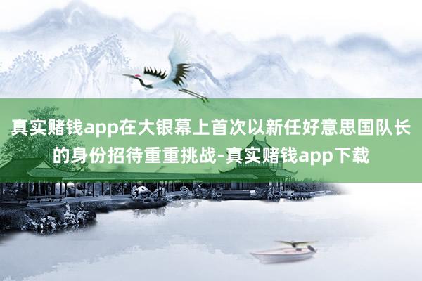 真实赌钱app在大银幕上首次以新任好意思国队长的身份招待重重挑战-真实赌钱app下载