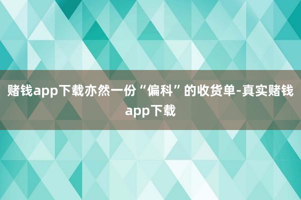 赌钱app下载亦然一份“偏科”的收货单-真实赌钱app下载
