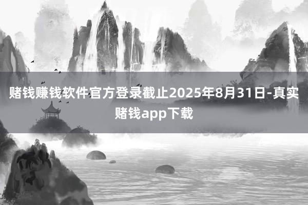 赌钱赚钱软件官方登录截止2025年8月31日-真实赌钱app下载