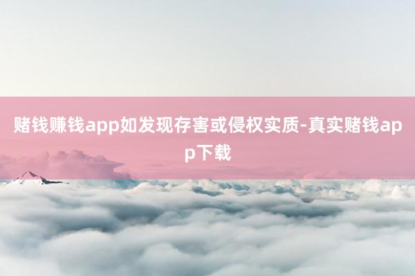 赌钱赚钱app如发现存害或侵权实质-真实赌钱app下载