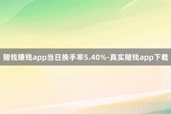 赌钱赚钱app当日换手率5.40%-真实赌钱app下载