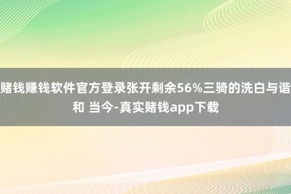 赌钱赚钱软件官方登录张开剩余56%三骑的洗白与谐和 当今-真实赌钱app下载