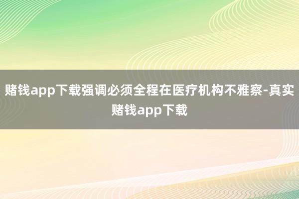 赌钱app下载强调必须全程在医疗机构不雅察-真实赌钱app下载