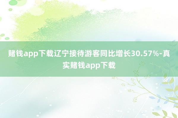 赌钱app下载辽宁接待游客同比增长30.57%-真实赌钱app下载
