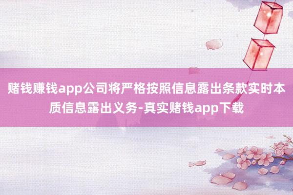 赌钱赚钱app公司将严格按照信息露出条款实时本质信息露出义务-真实赌钱app下载