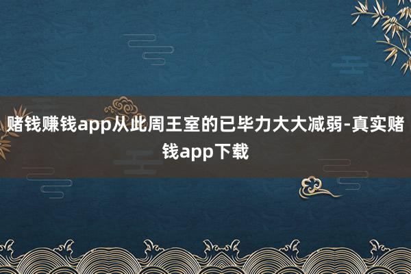 赌钱赚钱app从此周王室的已毕力大大减弱-真实赌钱app下载