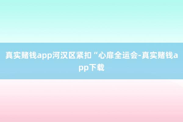真实赌钱app河汉区紧扣“心扉全运会-真实赌钱app下载