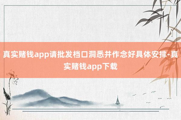 真实赌钱app请批发档口洞悉并作念好具体安排-真实赌钱app下载