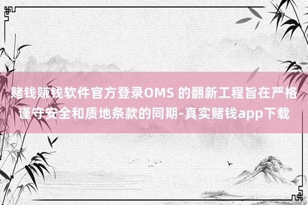 赌钱赚钱软件官方登录OMS 的翻新工程旨在严格谨守安全和质地条款的同期-真实赌钱app下载