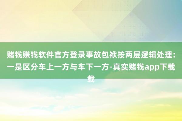 赌钱赚钱软件官方登录事故包袱按两层逻辑处理：一是区分车上一方与车下一方-真实赌钱app下载