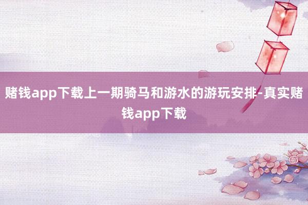 赌钱app下载上一期骑马和游水的游玩安排-真实赌钱app下载