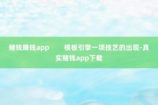赌钱赚钱app 模板引擎一项技艺的出现-真实赌钱app下载