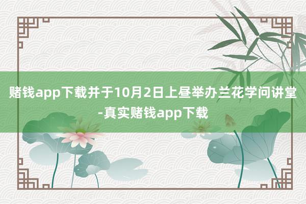 赌钱app下载并于10月2日上昼举办兰花学问讲堂-真实赌钱app下载