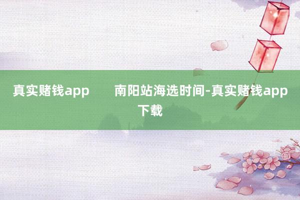 真实赌钱app       南阳站海选时间-真实赌钱app下载