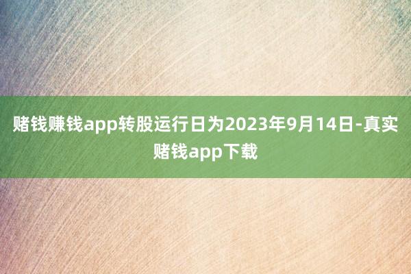 赌钱赚钱app转股运行日为2023年9月14日-真实赌钱app下载