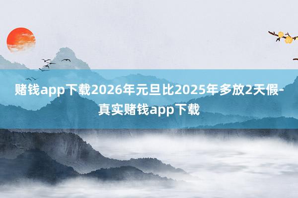 赌钱app下载2026年元旦比2025年多放2天假-真实赌钱app下载