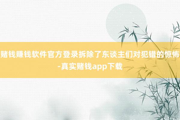 赌钱赚钱软件官方登录拆除了东谈主们对犯错的惊怖-真实赌钱app下载