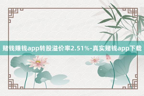 赌钱赚钱app转股溢价率2.51%-真实赌钱app下载