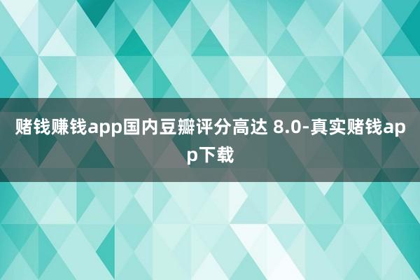 赌钱赚钱app国内豆瓣评分高达 8.0-真实赌钱app下载