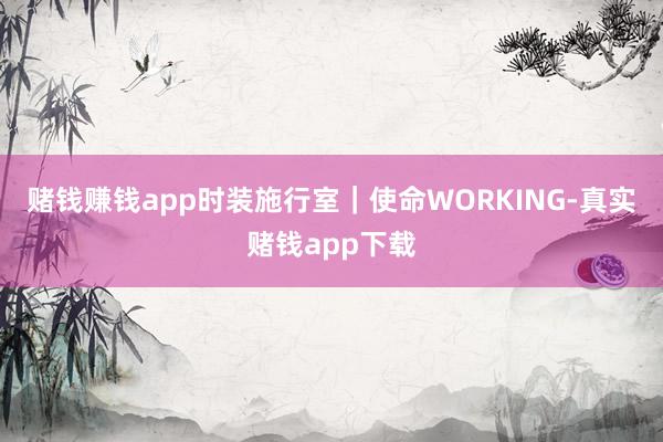 赌钱赚钱app时装施行室｜使命WORKING-真实赌钱app下载
