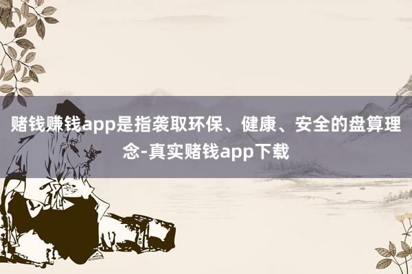 赌钱赚钱app是指袭取环保、健康、安全的盘算理念-真实赌钱app下载