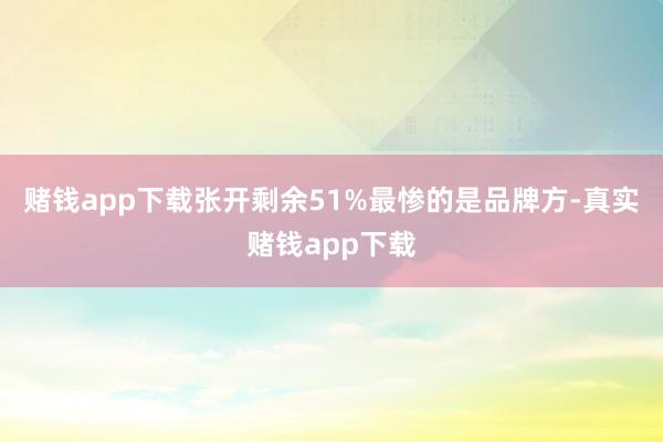 赌钱app下载张开剩余51%最惨的是品牌方-真实赌钱app下载