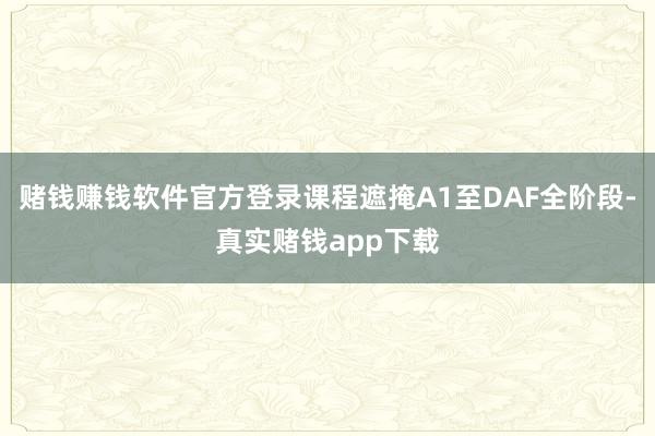 赌钱赚钱软件官方登录课程遮掩A1至DAF全阶段-真实赌钱app下载