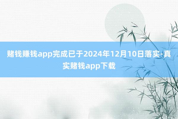 赌钱赚钱app完成已于2024年12月10日落实-真实赌钱app下载