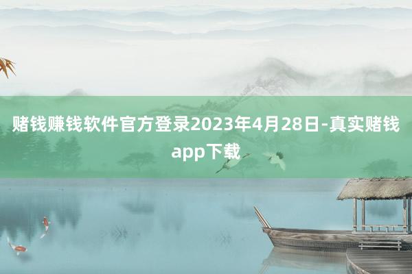赌钱赚钱软件官方登录2023年4月28日-真实赌钱app下载