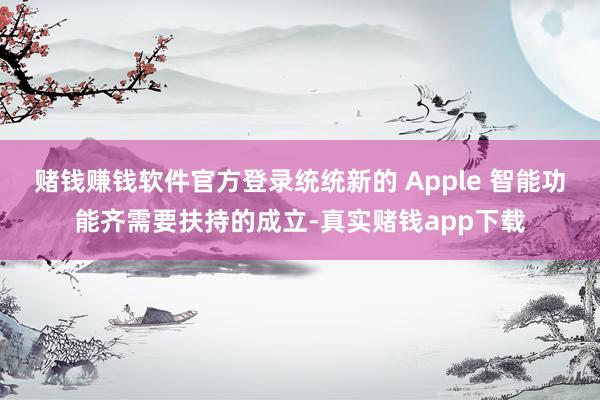 赌钱赚钱软件官方登录统统新的 Apple 智能功能齐需要扶持的成立-真实赌钱app下载