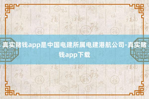 真实赌钱app是中国电建所属电建港航公司-真实赌钱app下载
