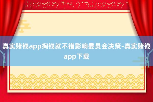 真实赌钱app掏钱就不错影响委员会决策-真实赌钱app下载