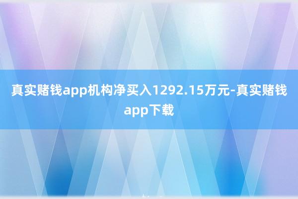 真实赌钱app机构净买入1292.15万元-真实赌钱app下载