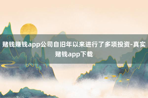 赌钱赚钱app公司自旧年以来进行了多项投资-真实赌钱app下载