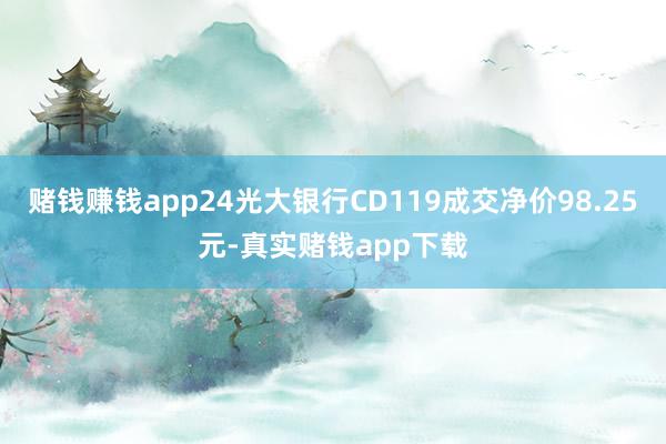 赌钱赚钱app24光大银行CD119成交净价98.25元-真实赌钱app下载