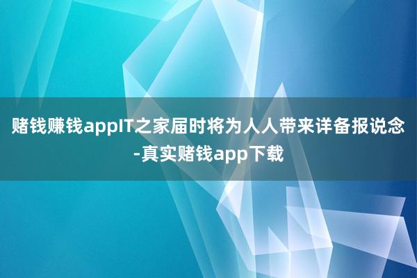 赌钱赚钱appIT之家届时将为人人带来详备报说念-真实赌钱app下载