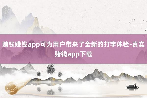 赌钱赚钱app可为用户带来了全新的打字体验-真实赌钱app下载