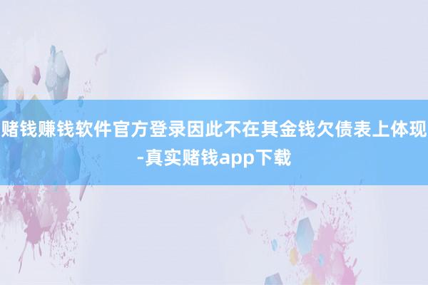 赌钱赚钱软件官方登录因此不在其金钱欠债表上体现-真实赌钱app下载
