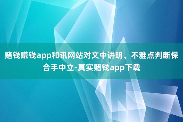 赌钱赚钱app和讯网站对文中讲明、不雅点判断保合手中立-真实赌钱app下载