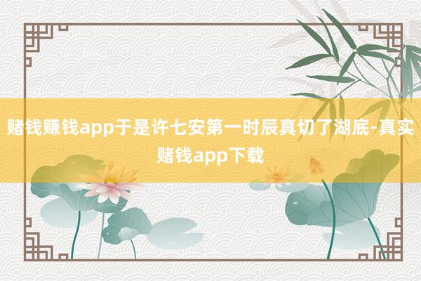 赌钱赚钱app于是许七安第一时辰真切了湖底-真实赌钱app下载